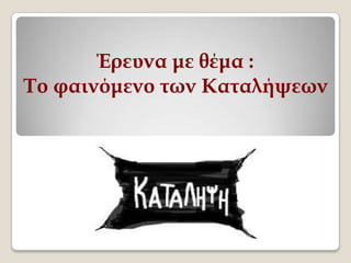 Έρευνα με θέμα :
Το φαινόμενο των Καταλήψεων