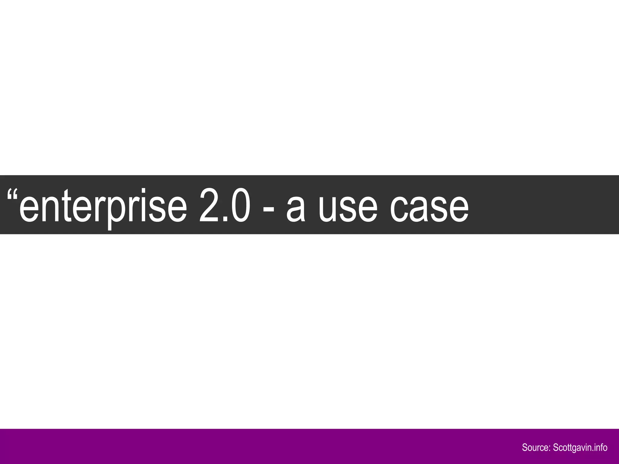 “ enterprise 2.0 - a use case Source: Scottgavin.info 
