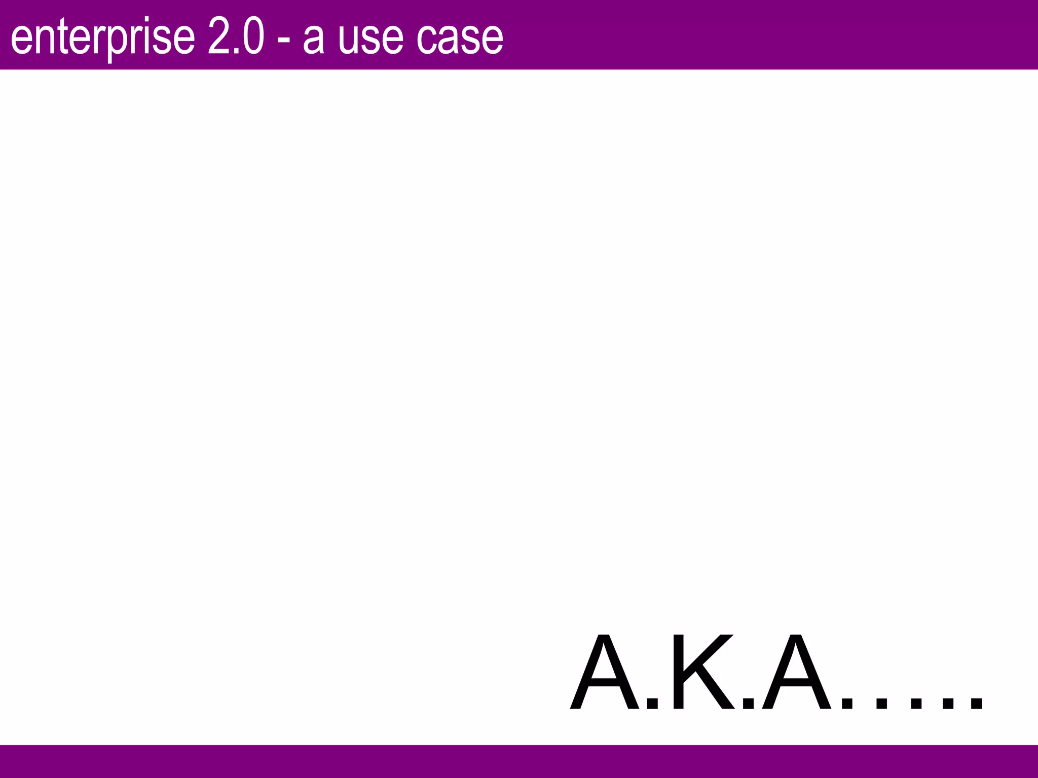 A.K.A….. enterprise 2.0 - a use case 
