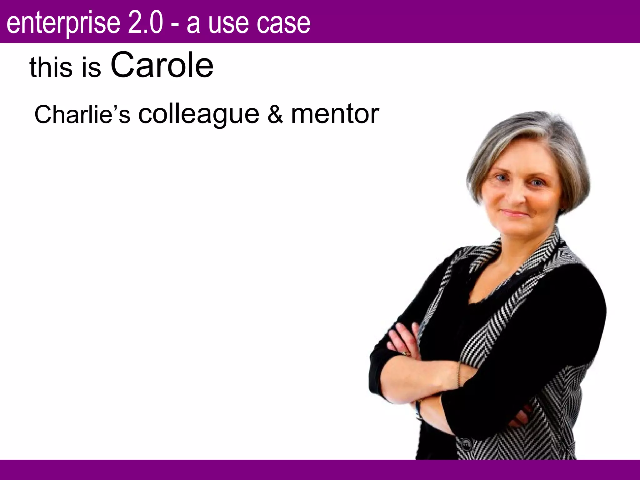 this is  Carole Charlie’s  colleague  &  mentor enterprise 2.0 - a use case 