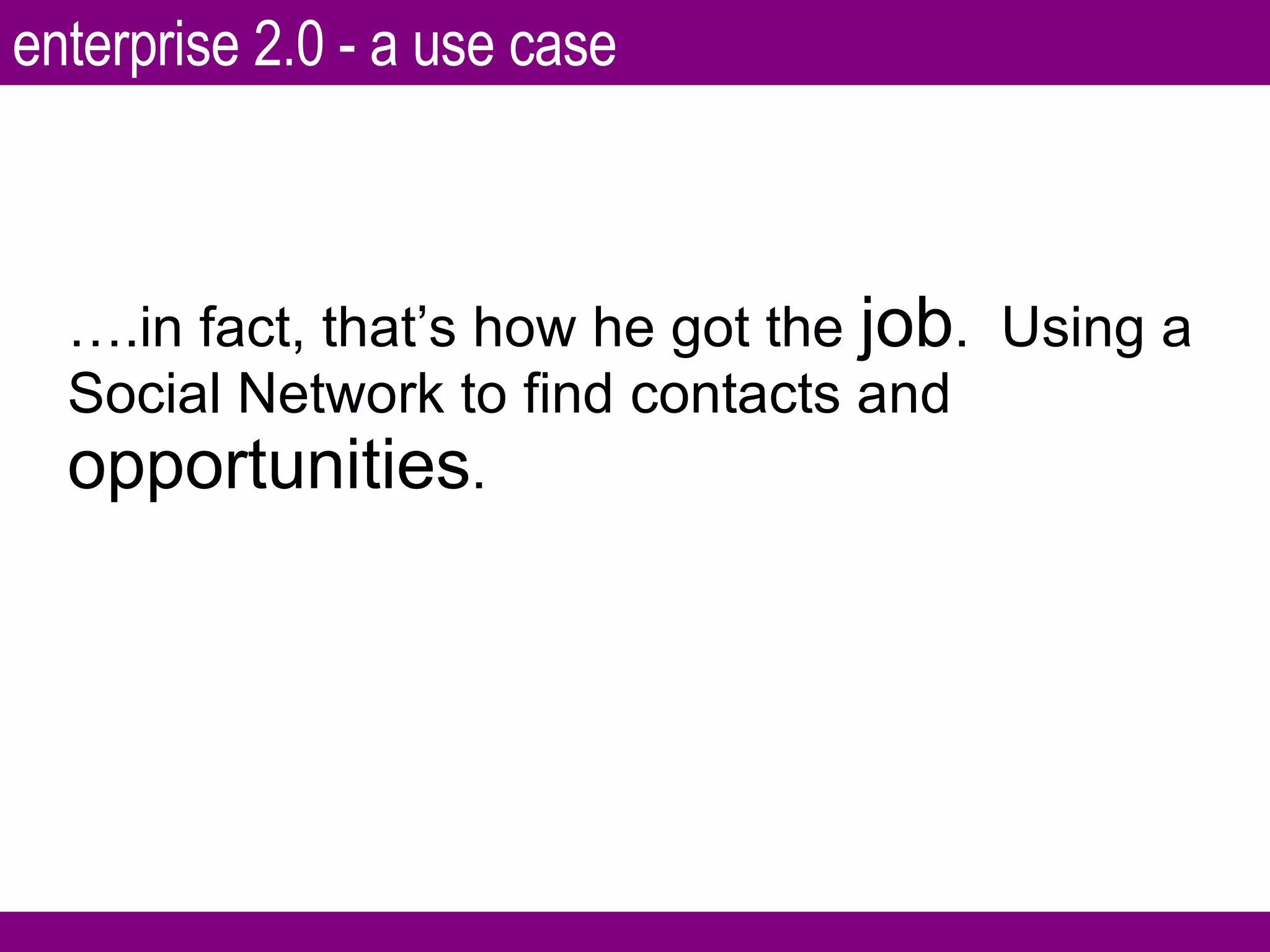 … .in fact, that’s how he got the  job .  Using a Social Network to find contacts and  opportunities . enterprise 2.0 - a use case 