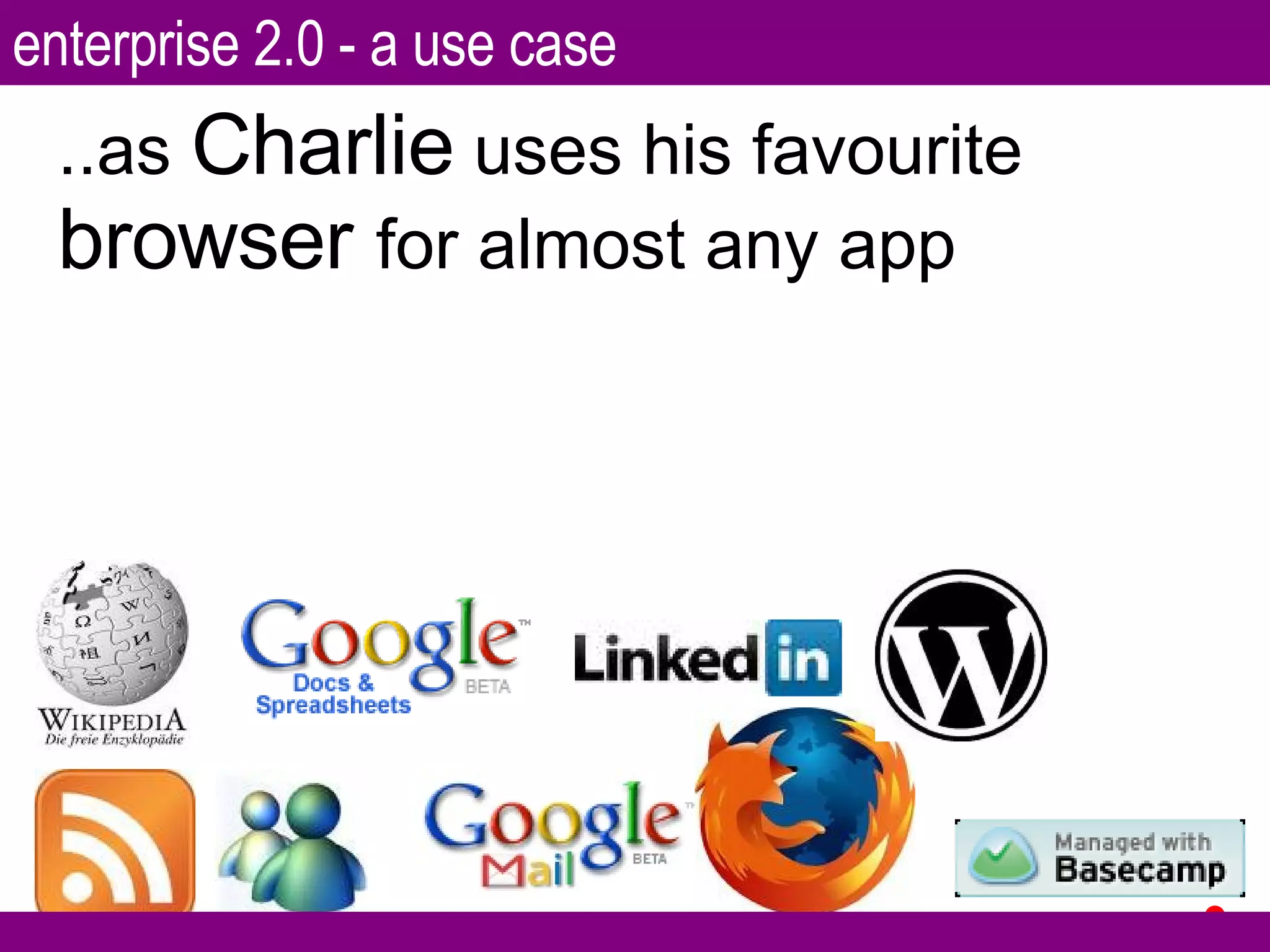 ..as  Charlie  uses his favourite  browser  for almost any app enterprise 2.0 - a use case 