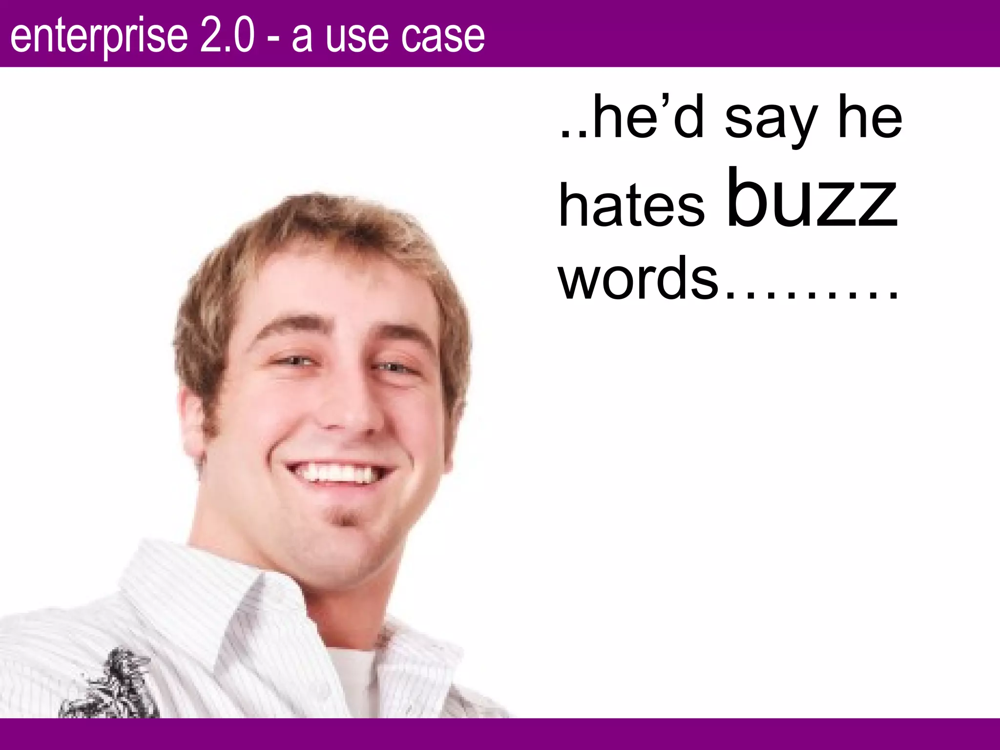 ..he’d say he hates  buzz  words……… enterprise 2.0 - a use case 