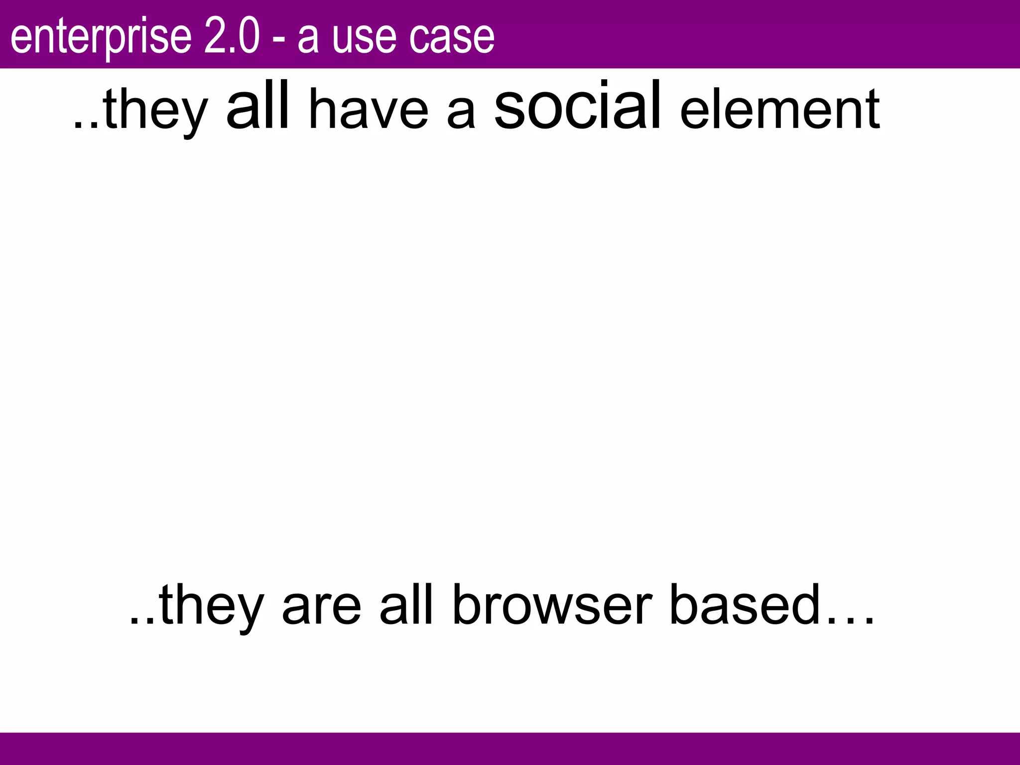 ..they  all  have a  social  element ..they are all browser based… enterprise 2.0 - a use case 