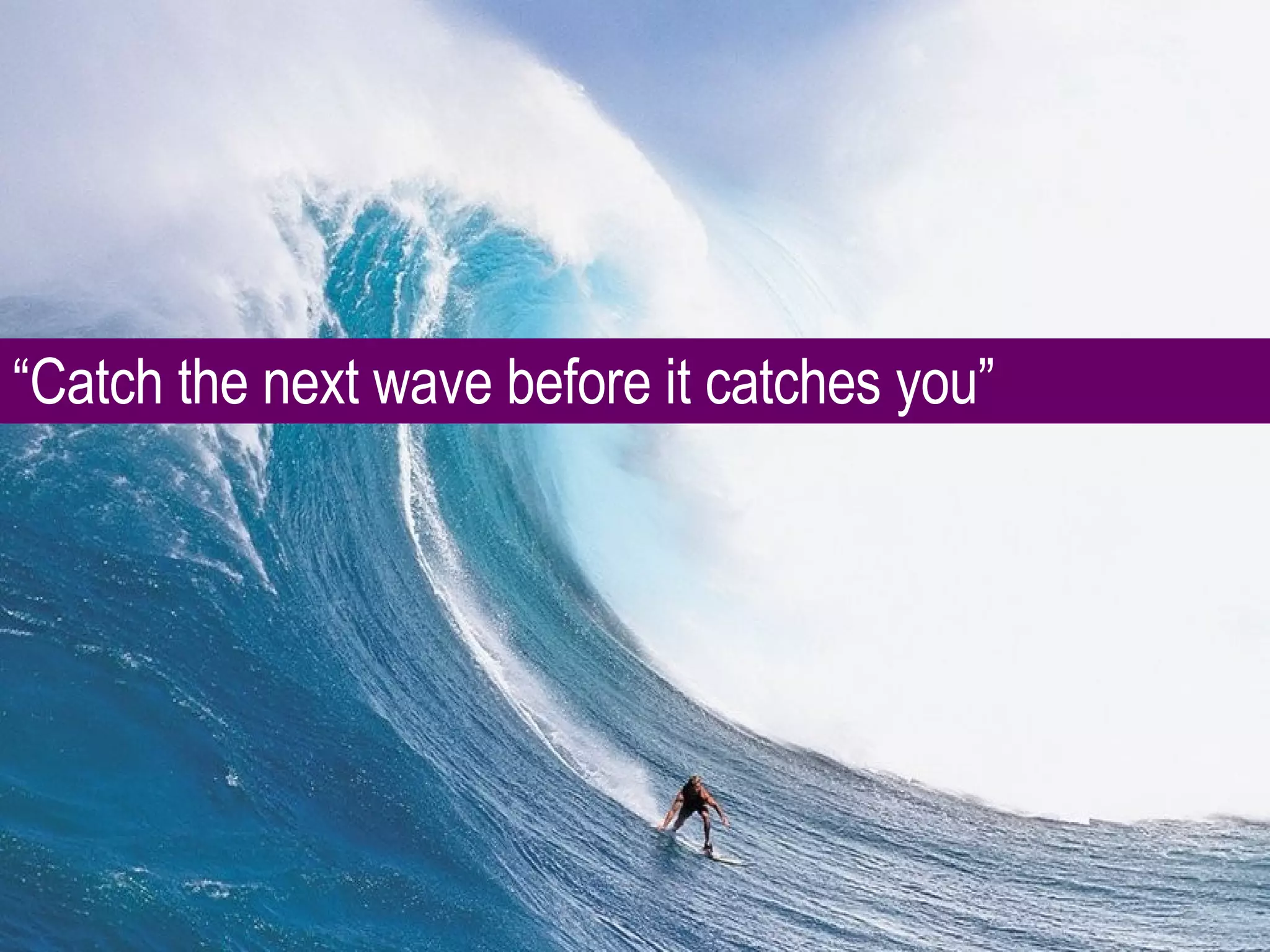 “ Catch the next wave before it catches you” 