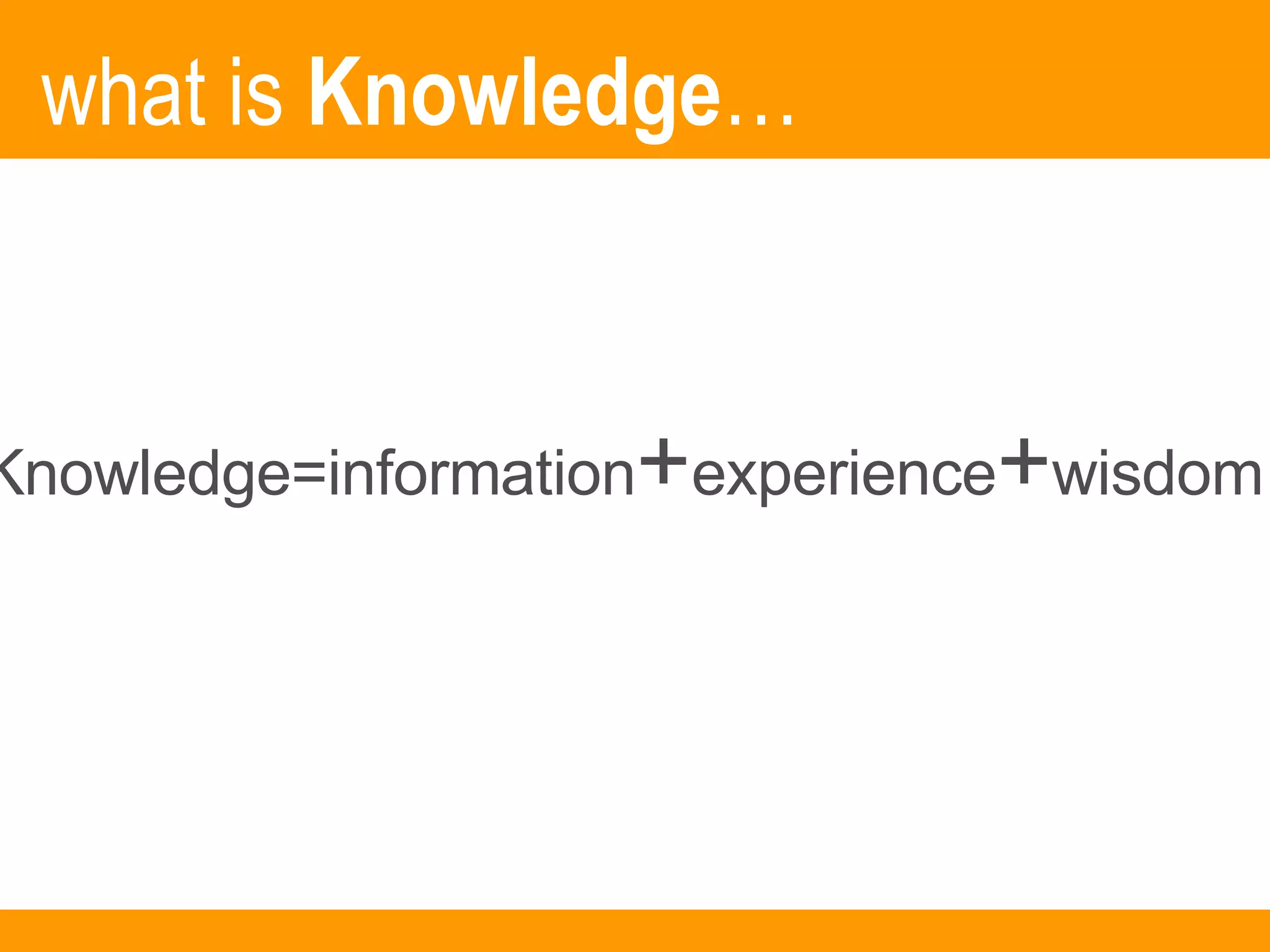 what is  Knowledge … Knowledge=information + experience + wisdom 
