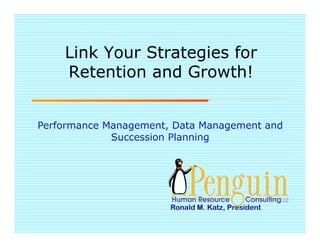 Link Your Strategies for
    Retention and Growth!


Performance Management, Data Management and
             Succession Planning
 