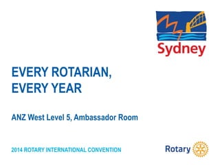 2014 ROTARY INTERNATIONAL CONVENTION
EVERY ROTARIAN,
EVERY YEAR
ANZ West Level 5, Ambassador Room
 