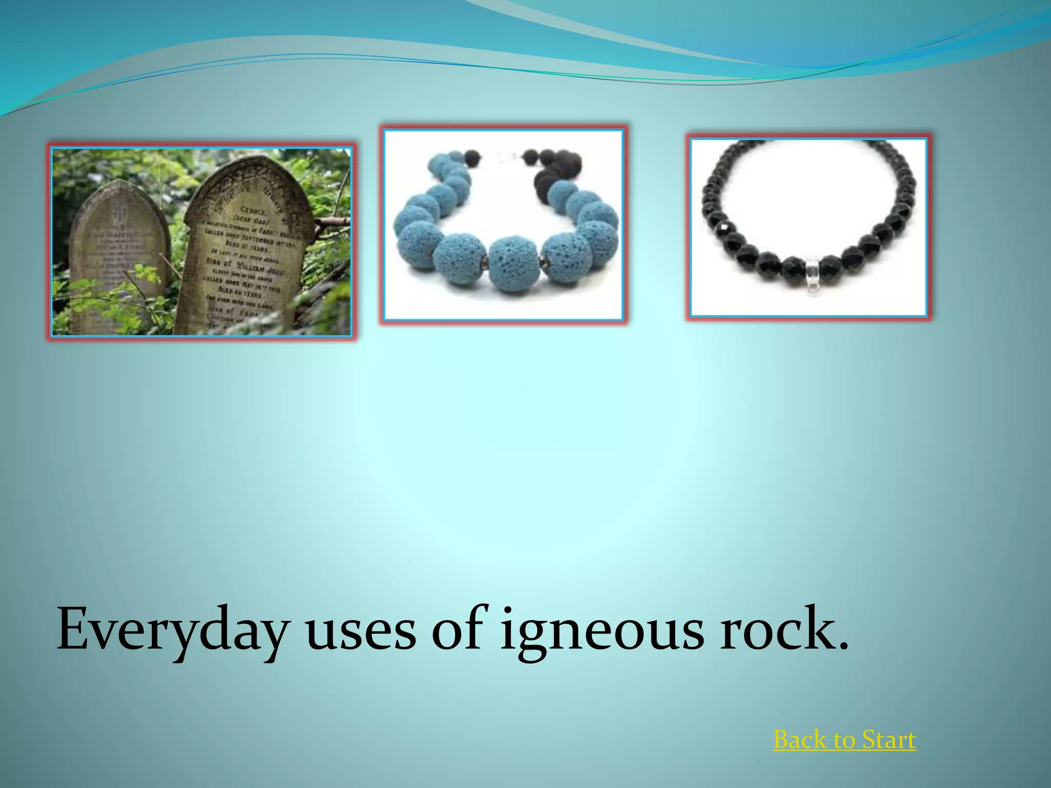 Everyday uses of igneous rock.
Back to Start
 