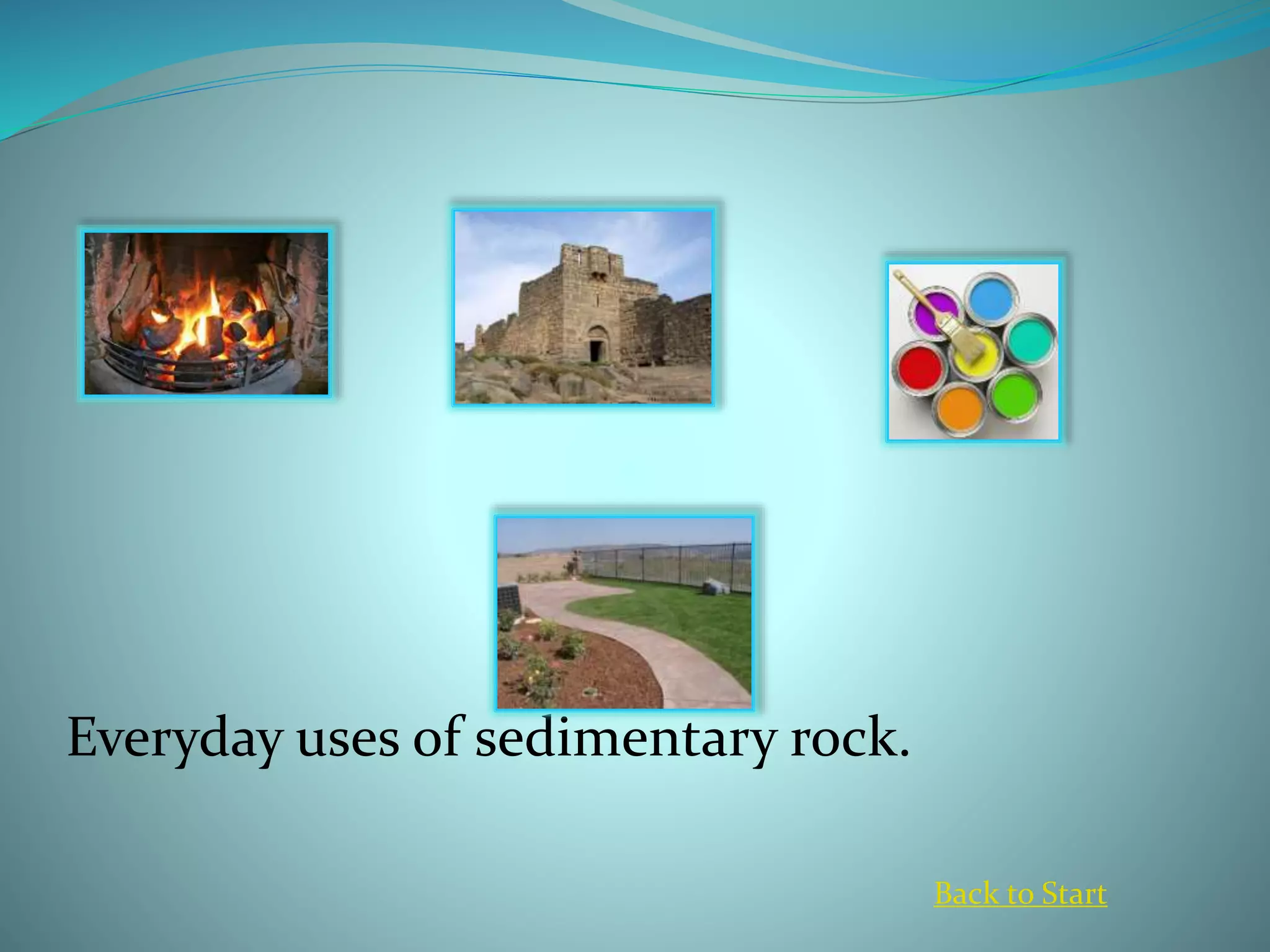 Everyday uses of sedimentary rock.
Back to Start
 