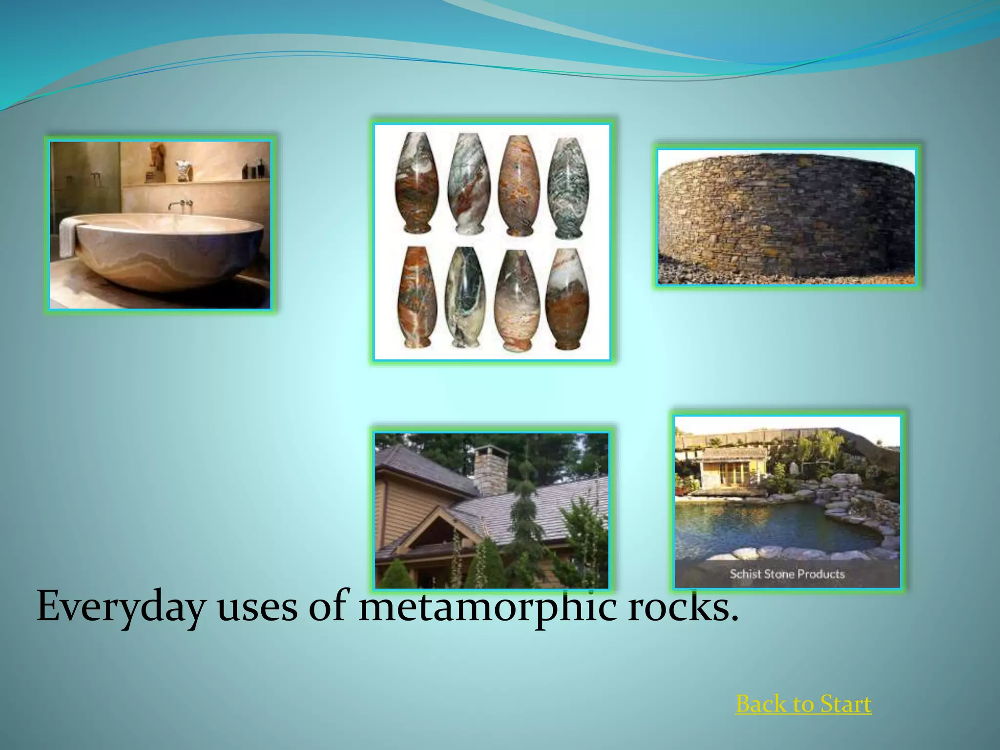 Everyday uses of metamorphic rocks.
Back to Start
 