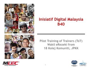 1
Inisiatif Digital Malaysia
B40
Pilot Training of Trainers (ToT)
Wakil eRezeki from
18 Kolej Komuniti, JPKK
 