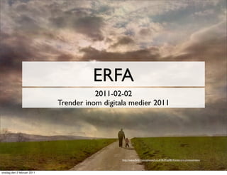 ERFA
                                        2011-02-02
                             Trender inom digitala medier 2011




                                                http://www.ﬂickr.com/photos/h-k-d/3629569854/sizes/o/in/photostream/



onsdag den 2 februari 2011
 