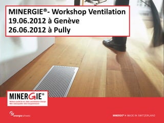www.minergie.ch
MINERGIE®- Workshop Ventilation
19.06.2012 à Genève
26.06.2012 à Pully
 