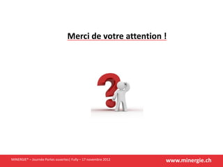 www.minergie.chMINERGIE® – Journée Portes ouvertes| Fully – 17 novembre 2012
Merci de votre attention !
 
