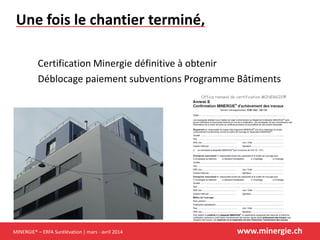 MINERGIE® – ERFA Surélévation | mars - avril 2014 www.minergie.ch
Une fois le chantier terminé,
Certification Minergie définitive à obtenir
Déblocage paiement subventions Programme Bâtiments
 