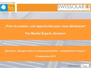 Swissolar est partenaire de
„Pros du solaire: une opportunité pour vous démarquer“
Par Martial Bujard, directeur
Séminaire „Energie solaire et autoconsommation – perspectives et enjeux“
15 septembre 2015
 