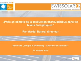 Swissolar est partenaire de
„Prise en compte de la production photovoltaïque dans les
bilans énergétiques“
Par Martial Bujard, directeur
Séminaire „Energie & Monitoring – systèmes et solutions“
27 octobre 2015
 