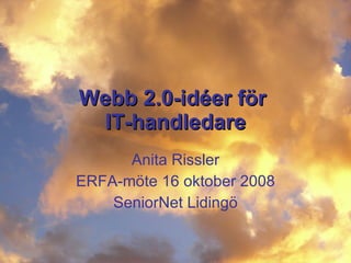 Webb 2.0-id éer för  IT-handledare Anita Rissler ERFA-möte 16 oktober 2008 SeniorNet Lidingö 