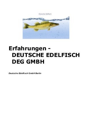 Erfahrungen -
DEUTSCHE EDELFISCH
DEG GMBH
Deutsche Edelfisch GmbH Berlin
 