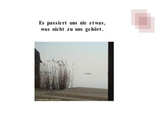 Es passiert uns nie etwas, was nicht zu uns gehört. 