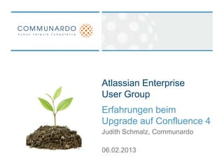 Atlassian Enterprise
User Group
Erfahrungen beim
Upgrade auf Confluence 4
Judith Schmalz, Communardo

06.02.2013
 