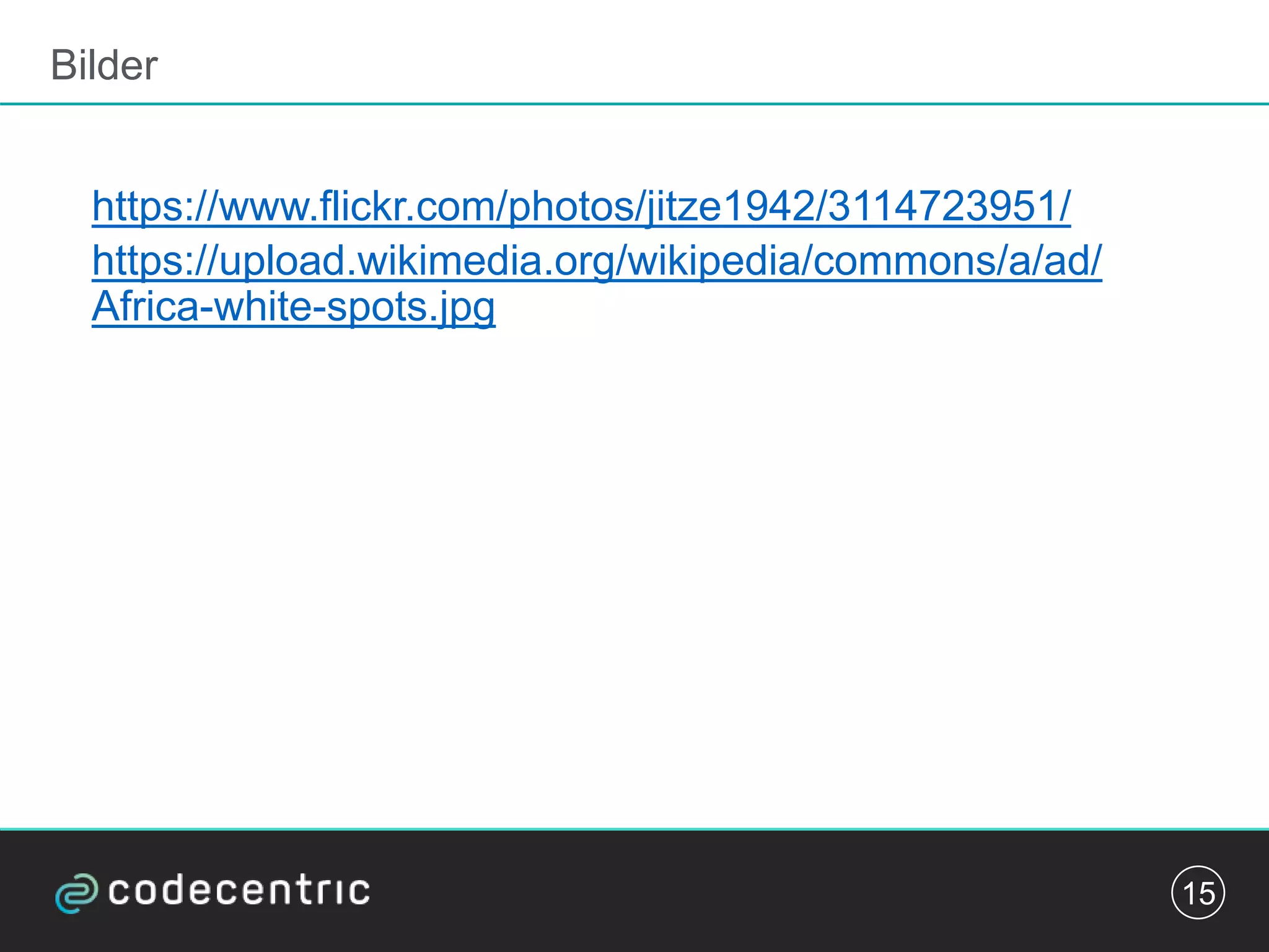 Bilder
https://www.flickr.com/photos/jitze1942/3114723951/
https://upload.wikimedia.org/wikipedia/commons/a/ad/
Africa-white-spots.jpg
15
 
