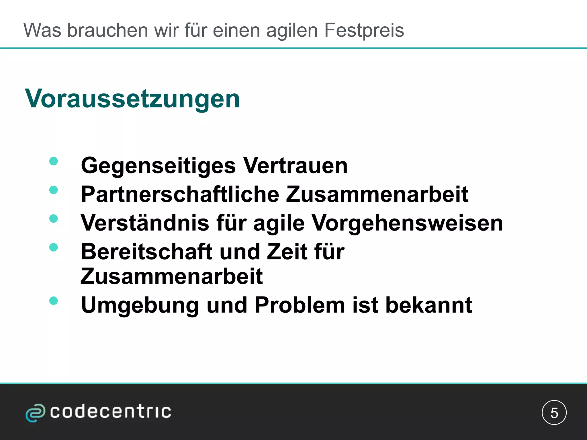 Was brauchen wir für einen agilen Festpreis
Voraussetzungen
• Gegenseitiges Vertrauen
• Partnerschaftliche Zusammenarbeit
• Verständnis für agile Vorgehensweisen
• Bereitschaft und Zeit für
Zusammenarbeit
• Umgebung und Problem ist bekannt
5
 