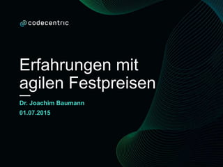 Erfahrungen mit
agilen Festpreisen
Dr. Joachim Baumann
01.07.2015
 