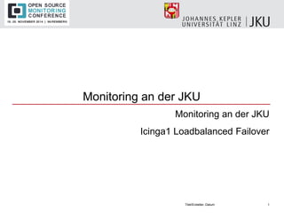 Monitoring an der JKU 
Monitoring an der JKU 
Icinga1 Loadbalanced Failover 
Titel/Ersteller, Datum 
1  