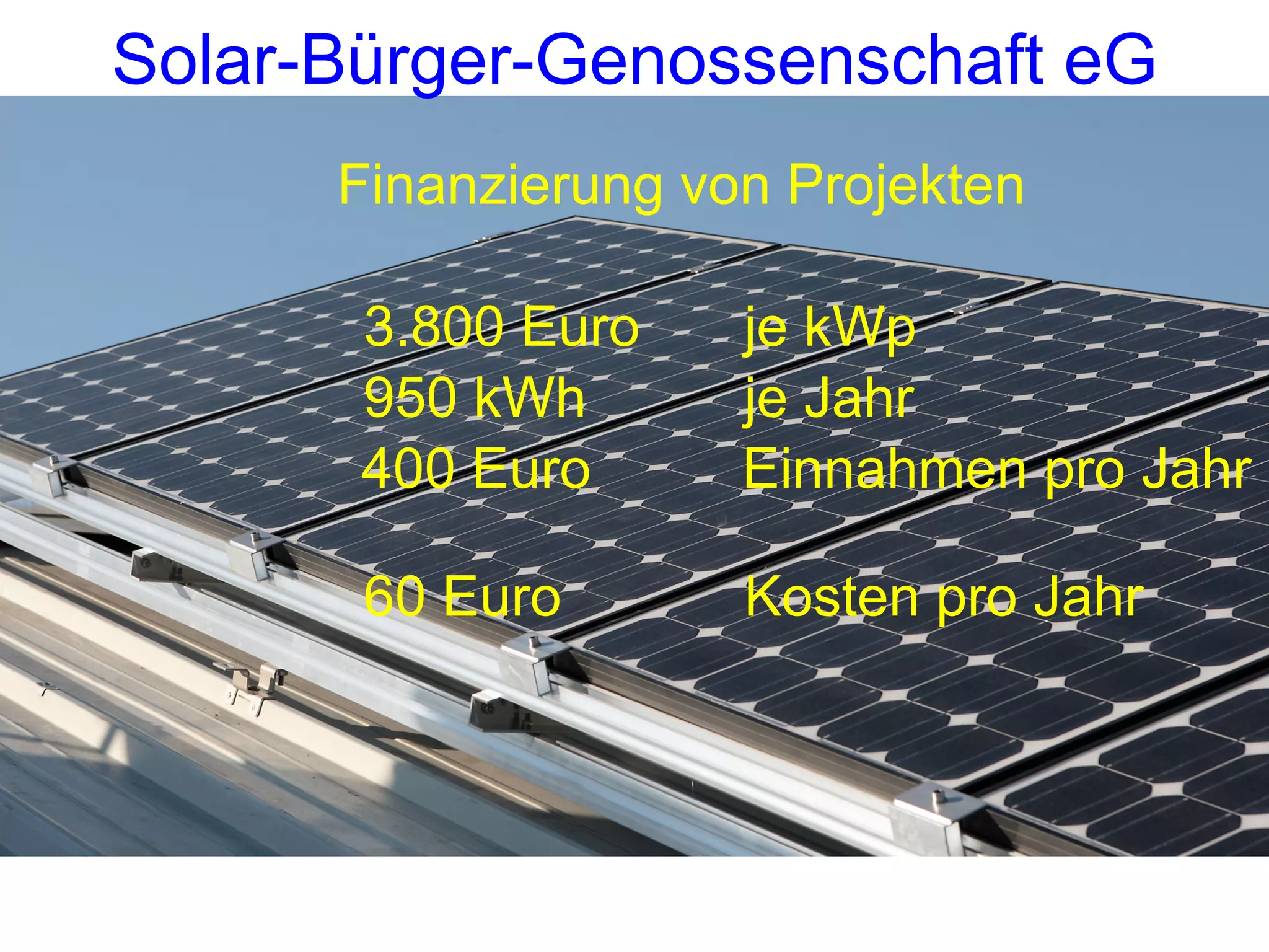 Finanzierung von Projekten 3.800 Euro  je kWp 950 kWh  je Jahr 400 Euro Einnahmen pro Jahr 60 Euro Kosten pro Jahr Solar-Bürger-Genossenschaft eG 