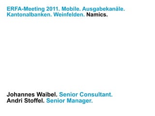 ERFA-Meeting 2011. Mobile. Ausgabekanäle.
Kantonalbanken. Weinfelden. Namics.
Johannes Waibel. Senior Consultant.
Andri Stoffel. Senior Manager.
 
