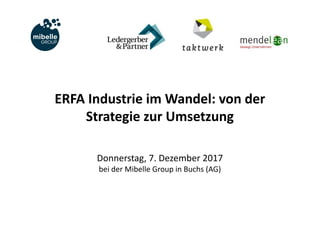 ERFA	Industrie	im	Wandel:	von	der	
Strategie	zur	Umsetzung
Donnerstag,	7.	Dezember	2017
bei	der	Mibelle	Group	in	Buchs	(AG)
 