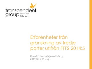 Erfarenheter från
granskning av tredje
parter utifrån FFFS 2014:5
Daniel Gräntz och Jonas Edberg
GRC 2016, 19 maj
 