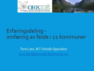 Erfaringsdeling - 
innføring av feide i 12 kommuner 
Tore Lien, IKT Orkidè Oppvekst 
tore.lien@sunndal.kommune.no 
 