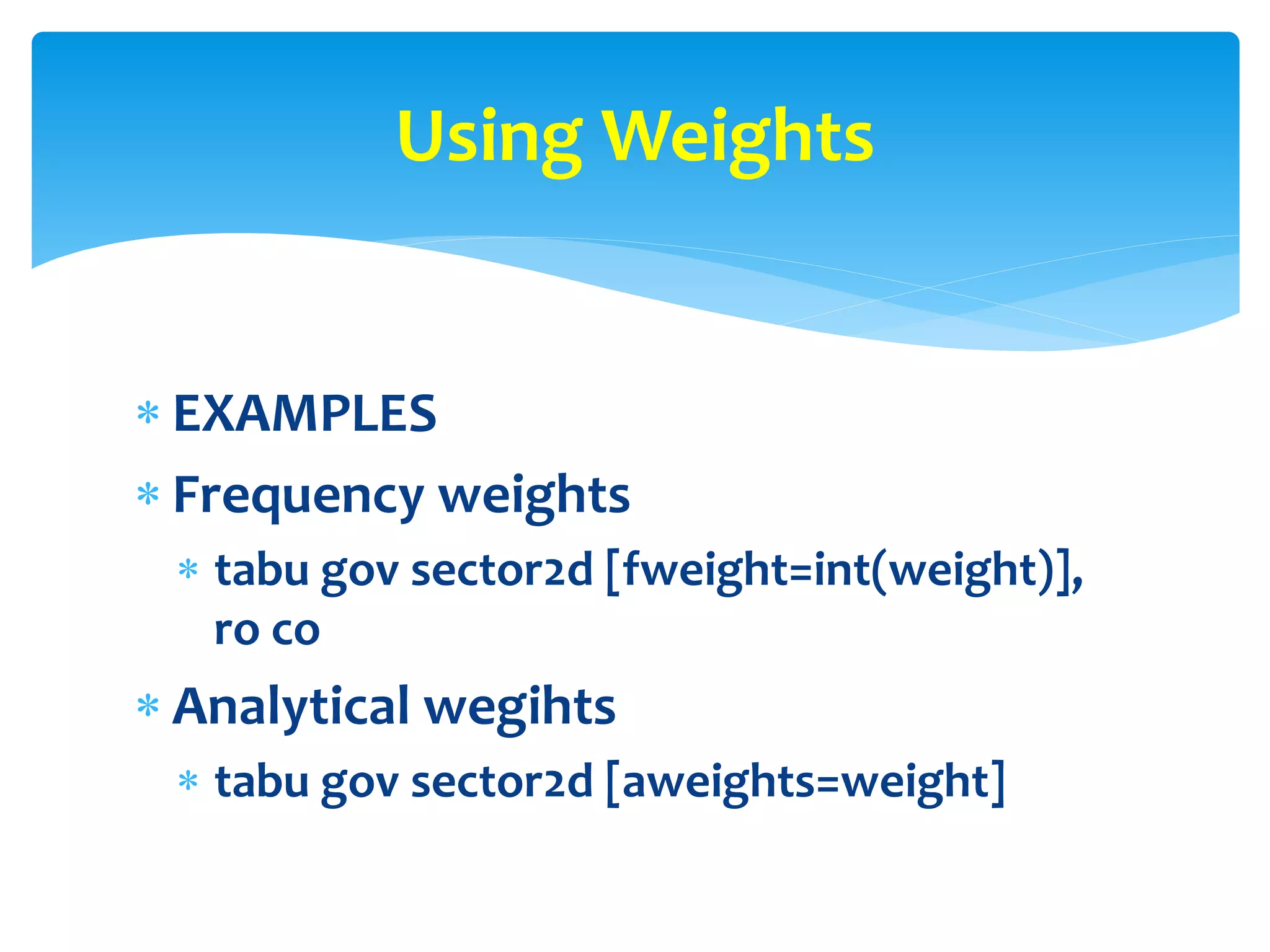  EXAMPLES
 Frequency weights
 tabu gov sector2d [fweight=int(weight)],
ro co
 Analytical wegihts
 tabu gov sector2d [aweights=weight]
Using Weights
 