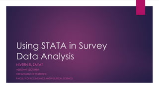 Using STATA in Survey
Data Analysis
NIVEEN EL ZAYAT
ASSISTANT LECTURER
DEPARTMENT OF STATISTICS
FACULTY OF ECONOMICS AND POLITICAL SCIENCE
 