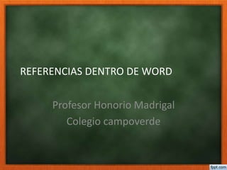 REFERENCIAS DENTRO DE WORD
Profesor Honorio Madrigal
Colegio campoverde
 