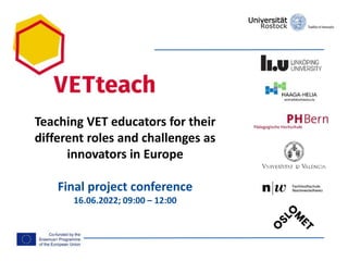 Teaching VET educators for their
different roles and challenges as
innovators in Europe
Final project conference
16.06.2022; 09:00 – 12:00
 
