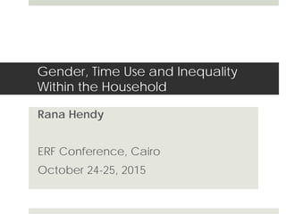 Gender, Time Use and Inequality
Within the Household
Rana Hendy
ERF Conference, Cairo
October 24-25, 2015
 