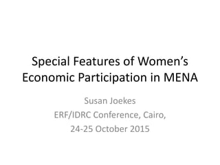 Special Features of Women’s
Economic Participation in MENA
Susan Joekes
ERF/IDRC Conference, Cairo,
24-25 October 2015
 