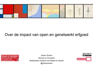 Johan Oomen
Kennis en Innovatie
Nederlands Instituut voor Beeld en Geluid
@johanoomen
Over de impact van open en genetwerkt erfgoed
 