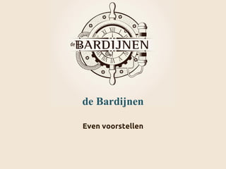 de Bardijnen
Even voorstellen
 