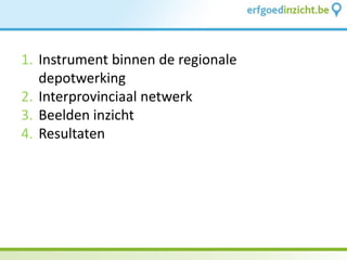 1.Instrument binnen de regionale depotwerking 
2.Interprovinciaal netwerk 
3.Beelden inzicht 
4.Resultaten  