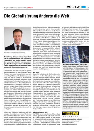 Ausgabe 11/12 November / Dezember 2018 / ERFOLG 13
Brexit, Trump, Erdogan und das Super-Wahl-
jahr in Europa bestimmen zum Grossteil die
Finanzmärkte und werden uns auch noch in
den kommenden Monaten und Jahren zwin-
gen, dieseThemen genaustens zu beobachten
– denn eines ist sicher: Die Risken für global
operierende Unternehmen nehmen zu.
Unternehmen in Europa und auf der ganzen
Welt sind konstant auf der Suche nach neuen
Partnern, nach neuen Absatzmärkten und nach
neuen Möglichkeiten. Die Globalisierung war
lange Zeit nur ein Thema für mulitnationale
Konzerne, doch mittlerweile legen auch immer
mehr kleine und mittelständische Betriebe Wert
auf Internationalisierung. Wie wichtig der deut-
sche Mittelstand für unser Wirtschaftssystem ist,
lässt sich anhand einiger Zahlen untermauern.
Global sind ca. 95 Prozent aller Unternehmen
als kleine und mittlere Unternehmen einzustu-
fen. Diese beschäftigen welt- weit ca. 70 Prozent
aller Angestellten und Arbeiter und machen in
Summe 50 Prozent des weltweiten Bruttoin-
landsproduktes aus. Damit zählt der Mittelstand
auch zu einem kritischen Wirtschaftsfaktor. Die
Risiken, welche mit einem «Going Global» ver-
bunden sind, werden oft unterschätzt. Laut
Schätzungen wird sich jedoch die Anzahl der
Unternehmen, welche in sechs oder mehr Län-
dern operieren, in den nächsten Jahren mehr als
verdoppeln.
Neben dem klassischen Marktrisiko und den
etwaigen Eintrittsbarrieren in neue Märkte sind
für viele Unternehmen der globale Zahlungs-
verkehr, starke Währungsschwankungen oder
das Cashmanagement nur von untergeordneter
Bedeutung. Mehr als 90 Prozent aller Unterneh-
men mussten in der Vergangenheit jedoch mit
negativen Effekten in diesen Bereichen kämp-
Western Union Business Solutions
beat.merkli@westernunion.com
Telefon 084 880 42 42
business.westernunion.ch
Beat Merkli, Country Manager Switzerland
Wirtschaft
Die Globalisierung änderte die Welt
fen und konnten so Ihre Wachstumsziele nicht
erreichen. Ereignisse wie die Abwertung des
Schweizer Franken im Ausmass von 25 Prozent
oder auch die Abwertung des Britischen Pfunds
in der Höhe von 20 Prozent waren für Unterneh-
men teilweise nur schwer zu verkraften. Das Ziel
von Western Union Business Solutions ist es,
genau hier anzusetzen und als globaler starker
Partner in einer globalen Welt zu agieren. Ne-
ben Währungsrisiken sind hohe Gebühren und
lange Transaktionzeiten bei Auslandzahlungen
im normalen Bankennetzwerk bis dato für viele
Unternehmen ein unausweichlicher Nebenef-
fekt des Auslandsgeschäftes gewesen, ganz zu
schweigen davon, einen vertrauensvollen Ge-
schäftspartner im Ausland zu finden und die da-
mit verbundenen Risiken zu minimieren. Auch
hierbei setzt Western Union neue Massstäbe.
Wir beiWestern Union Business Solutions haben
das Rad nichtneu erfunden, aber mit Sicherheit
das Auslandgeschäft mit der WU® EDGE Platt-
form revolutioniert. Die Plattform ermöglicht-
eine mühelose Interaktion zwischen Käufer und
Verkäufer und schafft eine globale Verbindung
zwischen Geschäftspartnern.
WU® EDGE
Die einfach zu bedienende Plattform beinhaltet
neben der raschen Abwicklung von interna-
tionalen Zahlungen auch Funktionen, die das
Fremdwährungsmanagement von Cashflows,
das Verwalten von Rechnungen sowie die Kom-
munikation mit Lieferanten und Kunden opti-
mieren. Mit WU® EDGE können Unternehmen
eine starke Kundenbeziehung aufbauen, die
Vernetzung mit Geschäftspartnern undTransak-
tionen beschleunigen und infolgedessen auch
Gewinne steigern. Auf diese Weise werden die
Expansionspläne von mittelständischen Un-
ternehmen durch WU® EDGE erleichtert und
unterstützt. Darüber hinaus fasst WU® EDGE
internationale Umsätze, Einkäufe, Zahlungen
und Forderungen zusammen und bietet die
Möglichkeit, Geld-flüsse, Entwicklungen sowie
Trends zu analysieren. Die Plattform erlaubt Un-
ternehmen internationale Zahlungen in über
130 Währungen (davon derzeit 51 gebühren-
frei*) abwickeln.
Währungsrisiko im Griff
WU® EDGE ist in 16 Ländern verfübar und ga-
rantiert gebührenfreie* Zahlungen zwischen
WU® EDGE Kunden in weniger als einer Stunde.
Es verbessert das Cashmanagement: Das Wäh-
rungsrisiko lässt sich besser abschätzen und vo-
rausplanen – denn die Kosten sind transparent.
Unternehmen erhalten ihr persönliches sozia-
les Netzwerk auf Geschäftsebene. Eine grosse
Wachstumschance entsteht durch verfügbare
Geschäftskontakte von mehr als 100.000 Wes-
tern Union Geschäftskunden weltweit. Auf die-
se Weise unterstützt Western Union Business
Solutions global operierende Unternehmen
dabei, effizienter, schneller und erfolgreicher in
einem Umfeld zu agieren, welches als durchaus
herausfordernd beschrieben werden darf. Die-
ses Jahr wird die Plattform noch durch weitere
Upgrades und Funktionen ergänzt.
WESTERN UNION BUSINESS SOLUTIONS
Western Union Business Solutions ist ein glo-
baler Marktführer im internationalen Zah-
lungsverkehr, Risko- und Cashmanagement
für Unternehmen aller Grössen und Branchen.
*Die gebührenfreien Zahlungsdienste des
EDGE-Netzwerks sind verfügbar zwischen
vollständig akkreditierten WUBS-Kunden, die
sich für die Nutzung der WU® EDGE Plattform
registriert haben und von einem WUBS-Part-
nerunternehmen die Genehmigung erhalten
haben, in den USA, Kanada, dem Vereinigten
Königreich, Frankreich, Italien, Österreich,
Deutschland, Polen, der Tschechischen Repu-
blik, Singapur, Hong Kong, Austra- lien, Neu-
seeland und Malta oder in anderen Ländern
in denen der Zugang explizit gewährt wurde,
auf WUBS-Dienste zuzugreifen. Falls ein Trans-
fer eineWährungsumrechnung erfordert, wird
vomWUBS-Partner einWechselkurs angewen-
det,dereinevonWUBSfestgelegteMargeent-
hält.Trans- aktionsgebühren können ebenfalls
für solche Transaktionen erhoben werden, die
sich nicht auf Edge Network Payment-Dienste
beziehen, aber über die EDGE-Plattform abge-
wickelt werden.
 