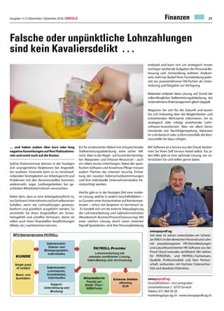 Ausgabe 11/12 November / Dezember 2018 / ERFOLG 21Finanzen
… und haben zudem über kurz oder lang
negative Auswirkungen auf Ihre Fluktuations-
rate und somit auch auf die Kosten.
Solche Vorkommnisse können in der heutigen
Zeit unangenehme Reaktionen bei Angestell-
ten auslösen. Einerseits kann es zu nervenauf-
reibenden Streitigkeiten vor Arbeitsgericht und
Problemen mit den Revisionsstellen kommen,
andererseits sogar Loslösegedanken bei ge-
schätzten Mitarbeitern/Innen verursachen.
Nebst dem, dass es eine Arbeitgeberpflicht ist,
tunSieIhremUnternehmenundsichselbsteinen
Gefallen, wenn die Lohnzahlungen gesetzes-
konform und pünktlich ausgeführt werden. So
vermitteln Sie Ihren Angestellten ein Sicher-
heitsgefühl und schaffen Vertrauen, damit sie
selbst auch ihren finanziellen Verpflichtungen
(Miete, etc.) nachkommen können.
Ein fix strukturierter Ablauf mit entsprechender
Stellvertretungsabdeckung wäre sicher hilf-
reich. Aber in der Regel - auf Grund der benötig-
ten Manpower und Inhouse-Resourcen - auch
ein relativ teures Unterfangen. Nebst der spezi-
fischen Software und Knowhow-Pflege müssen
zudem Themen der internen Security, Einhal-
tung der neusten Datenschutzbestimmungen
und Ihre individuelle Unternehmenskultur be-
rücksichtigt werden.
Hierfür gibt es in der heutigen Zeit eine moder-
ne Lösung, welche in andern Geschäftsfeldern –
zu Gunsten einer Konzentration auf Kernkompe-
tenzen – schon seit längerem im Vormarsch ist.
Es handelt sich um die externeTeilauslagerung
der Lohnverarbeitung und Saläradministration
(Neudeutsch: BusinessProcessOutsourcing). Mit
einer solchen Lösung, durch einen externen
Payroll-Spezialisten, wird Ihre Personalabteilung
Falsche oder unpünktliche Lohnzahlungen
sind kein Kavaliersdelikt . . .
entlastet und kann sich um strategisch immer
wichtiger werdende Aufgaben der Personal-Be-
treuung und -Entwicklung widmen. Anderer-
seits steht bei Bedarf Ihrer Fachabteilung jeder-
zeit ein praxiserfahrener HR-Partner als Unter-
stützung und Ratgeber zur Verfügung.
Nebenbei entlastet diese Lösung, auf Grund der
vollumfänglichen Stellvertretungsabdeckung, das
Unternehmens-Riskmanagement gleich doppelt.
Wappnen Sie sich für die Zukunft und lassen
Sie sich frühzeitig über die Möglichkeiten und
entstehenden Mehrwerte informieren. Sei es
strategisch oder infolge anstehender Lohn-
software-Investitionen. Aber vor allem bevor
Umstände wie Nachfolgeregelung, Vakanzen
im Lohnbereich oder schlimmstenfalls die Revi-
sionsstelle Sie dazu nötigen.
Mit Software as a Service aus der Cloud, bestim-
men Sie Ihren Self Service Anteil selbst. Für je-
des KMU gibt es eine optimale Lösung, wir un-
terstützen Sie und helfen gerne dabei.
swisspayroll ag
Geschäftsführer · Urs Leimgruber
Lenzbüelstrasse 2 · 8370 Sirnach
Telefon 071 969 30 50				
marketing@sps-ag.ch · www.swisspayroll-ag.ch
swisspayroll ag
Seit über 35 Jahren unterstützen wir Schwei-
zer KMU’s in den Bereichen Personal und Lohn
mit praxisbezogenen HR-Dienstleistungen
und zukunftsorientierter HR-Software aus der
Privat Cloud (swissdec-zertifiziert). Wir stehen
für PERSONAL- und PAYROLL-Fachwissen,
Qualität, Professionalität und faire Partner-
schaft, verbunden mit höchster Datensicher-
heit und absoluter Diskretion.
 