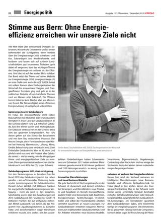 Ausgabe 11/12 November / Dezember 2018 / ERFOLG22
Stimme aus Bern: Ohne Energie-
effizienz erreichen wir unsere Ziele nicht
Alle Welt redet über erneuerbare Energien. So-
larstrom,Wasserkraft, Geothermie und so weiter
beherrschen die Schlagzeilen, wenn Medien
über die Energiestrategie 2050 schreiben. Und
klar, Solaranlagen und Windkraftwerke sind
fassbarer und lassen sich auf schönen Land-
schaftsbildern gut inszenieren. Trotzdem geht
dabei oft vergessen, dass das wichtigste Thema
der Energiestrategie ein anderes ist: die Effizi-
enz. Und das ist auf den ersten Blick sichtbar:
Der Bund setzt das Thema auf seiner Website
zur Energiestrategie 2050 (energiestrategie.ch)
an erste Stelle und auch die AEE SUISSE heisst
mit vollem Namen eben Dachorganisation der
Wirtschaft für erneuerbare Energien und Ener-
gieeffizienz. Trotzdem ging und geht es in der
politischen Debatte oft um handfeste Themen
rund um Wasser- oder Solarkraft. Die Effizienz
kommt dabei zu kurz. Das hat aber vor allem ei-
nen Grund: Die Notwendigkeit einer effizienten
Energienutzung ist weitgehend unbestritten.
Sanierungsstau im Gebäudepark
Im Fokus der Energieeffizienz steht neben
Massnahmen bei Mobilität oder individuellem
Verhalten in erster Linie der Gebäudebereich. In
der Schweiz stehen rund 2,3 Millionen Gebäu-
de, fast drei Viertel davon sind Wohngebäude.
Die Gebäude verbrauchen in der Schweiz etwa
50% des gesamten Energiebedarfs. Nur 10%
davon gehen auf das Konto der Bauarbeiten
und mit dem Bau verbundene Prozesse. Der
Rest ist Energie, die in Form von Strom oderWär-
me bei Heizung, Warmwasser, Lüftung, Klima,
Geräte, Beleuchtung usw. verbraucht wird. Zwei
Drittel aller Gebäude sind älter als 30 Jahre. Und
jährlich wird nur rund ein Prozent aller Gebäu-
de saniert – viel zu wenig, um die ehrgeizigen
klima- und energiepolitischen Ziele zu errei-
chen. Denn ganz nebenbei verbrauchen die Ge-
bäude auch rund 40% des CO2
in der Schweiz.
Gebäudeprogramm hilft, aber nicht genug
Um den Sanierungsstau zu beheben, hat der
Bund 2010 das Gebäudeprogramm ins Leben
gerufen – ein auf finanzieller Förderung basie-
rendes Anreizprogramm für Gebäudebesitzer.
Derzeit stehen jährlich 450 Millionen Franken
für energetische Gebäudesanierungen zur Ver-
fügung – mehr als noch in den Vorjahren.
Gleichzeitig waren aber die Auszahlungen seit
2014 rückläufig und 2017 wurden nur rund 174
Millionen Franken der zur Verfügung stehen-
den Mittel ausbezahlt. Die Zeiten, als das Pro-
gramm mit Liquiditätsproblemen zu kämpfen
hatte und zwischenzeitlich sogar Wartelisten
einführen musste, sind vorbei. Mit den ausbe-
zahlten Förderbeiträgen haben Schweizerin-
nen und Schweizer 2017 neben anderen Mass-
nahmen gerade einmal 8100 Häuser gedämmt
und 2100 Heizungen ersetzt – zu wenig, um die
Sanierungsquote zu erhöhen.
Innovative Dienstleistungen
und neue Business-Modelle
Die gute Nachricht ist: Die Energiebranche in der
Schweiz ist dynamisch und derzeit entstehen
bei Versorgern und Dienstleistern neue Produk-
te und Angebote im Bereich Energieeffizienz.
Zudem findet eine Konvergenz statt. Baufirmen,
Energieversorger, Facility-Manager, IT-Dienst-
leister und selbst die Finanzindustrie arbeiten
vermehrt zusammen an neuen Lösungen. Für
Gebäudebesitzer entstehen bequeme Alterna-
tiven zum traditionellen Gebäudeunterhalt. Und
für Anbieter entstehen neue Business-Modelle.
SmartHome, Eigenverbrauch, Regelenergie,
Contracting oder Blockchain sind nur einige der
Stichworte, die in den letzten Jahren zuVerände-
rungen beigetragen haben.
swissesco alsVerband der Energiedienstleister
Genau hier setzt der Verband swissesco an:
Intelligente Dienstleistungen, neue Business-
Modelle und effiziente Gebäudetechnik. Im
Fokus stand in den letzten Jahren des Ener-
giespar-Contracting. Das in der Schweiz noch
immer wenig verbreitete Konzept beinhaltet
einfache Betriebsoptimierungen oder Beleuch-
tungsersatz bis zu ganzheitlichen Gebäudetech-
nik-Sanierungen. Ein Dienstleister garantiert
dem Gebäudebesitzer dabei, eine bestimmte
Menge an Energie einzusparen. Die Dienstleister,
die so genannten «Energy Services Companies»,
können dabei sogar die Finanzierung der Mass-
Energiepolitik
Stefan Batzli, Geschäftsführer AEE SUISSE Dachorganisation der Wirtschaft
für erneuerbare Energien und Energieeffizienz, www.aeesuisse.ch
 