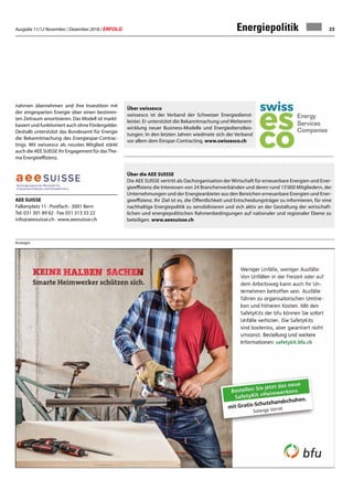 Ausgabe 11/12 November / Dezember 2018 / ERFOLG 23
Über swissesco
swissesco ist der Verband der Schweizer Energiedienst-
leister. Er unterstützt die Bekanntmachung und Weiterent-
wicklung neuer Business-Modelle und Energiedienstleis-
tungen. In den letzten Jahren wiedmete sich der Verband
vor allem dem Einspar-Contracting. www.swissesco.ch
Anzeigen
nahmen übernehmen und ihre Investition mit
der eingesparten Energie über einen bestimm-
ten Zeitraum amortisieren. Das Modell ist markt-
basiert und funktioniert auch ohne Fördergelder.
Deshalb unterstützt das Bundesamt für Energie
die Bekanntmachung des Energiespar-Contrac-
tings. Mit swissesco als neustes Mitglied stärkt
auch die AEE SUISSE ihr Engagement für dasThe-
ma Energieeffizienz.
Energiepolitik
Über die AEE SUISSE
Die AEE SUISSE vertritt als Dachorganisation der Wirtschaft für erneuerbare Energien und Ener-
gieeffizienz die Interessen von 24 Branchenverbänden und deren rund 15'000 Mitgliedern, der
Unternehmungen und der Energieanbieter aus den Bereichen erneuerbare Energien und Ener-
gieeffizienz. Ihr Ziel ist es, die Öffentlichkeit und Entscheidungsträger zu informieren, für eine
nachhaltige Energiepolitik zu sensibilisieren und sich aktiv an der Gestaltung der wirtschaft-
lichen und energiepolitischen Rahmenbedingungen auf nationaler und regionaler Ebene zu
beteiligen. www.aeesuisse.ch
AEE SUISSE
Falkenplatz 11 · Postfach · 3001 Bern
Tel. 031 301 89 62 · Fax 031 313 33 22
info@aeesuisse.ch · www.aeesuisse.ch
 