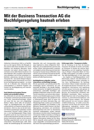 Ausgabe 11/12 November / Dezember 2018 / ERFOLG 43Nachfolgeregelung
Mit der Business Transaction AG die
Nachfolgeregelung hautnah erleben
Zahlreichen Unternehmern fehlt es an Nachfol-
gern aus den eigenen Reihen. Die Übergabe an
eine externe dritte Partei wird daher eine immer
beliebtere und attraktivere Alternative. Damit
verbunden sind jedoch oftmals Ängste, Unsi-
cherheiten und vor allem falsche Annahmen. Um
diese Bedenken aktiv anzugehen, Missverständ-
nisse aufzuklären und mit weit verbreiteten Un-
klarheiten aufzuräumen, lancierte die Business
Transaction AG - eine Zürcher Merger  Akquisi-
tion-Boutique, welche Unternehmen von A bis Z
bei der Nachfolgeregelung begleitet – vor etwas
mehr als 12 Monaten eine umfassende Infor-
mationsplattform zu sämtlichen Aspekten und
Facetten der Nachfolgeplanung und Unterneh-
menstransaktion.
DankVideoformat komplexeThemen
einfach und verständlich erklären
Das mittlerweile mit weit über 100 veröffentlich-
ten Beiträgen schweizweit grösste Wissensportal
zum Thema Unternehmensnachfolge umfasst
seit kurzer Zeit das neue und schlagkräftige
Medium «Video». Damit sollen die komplexen
Fragen zur Nachfolgethematik noch gezielter
und persönlicher von Experten beantwortet wer-
den können. «Ziel ist es, dass wir die teils trocke-
nenThemen praxisbezogen aufarbeiten und den
interessierten Personen einfach erklären kön-
nen» so der Nachfolgespezialist Philipp Gübeli.
Eingeleitet wurde das neue Format durch einen
professionell produzierten Kurzfilm mit einem ty-
pischen Unternehmer, welcher sich der externen
Nachfolge gegenübersieht und sich den damit
verbundenen Herausforderungen stellt. Dabei
werden die Gedankengänge des Unternehmers
beleuchtet, aber auch Lösungsansätze aufge-
zeigt. Ergänzend zu dieser erfolgreichen Nach-
folge-Story, wie sie liebevoll intern genannt wird,
wurden weitere Informationsvideos produziert
und zeitgleich auf dem Wissensportal sowie dem
hauseigenenYoutube-Kanal veröffentlicht. Diese
nehmen auf eine konkreteThematik der Nachfol-
geregelung Bezug und vermitteln einfach und
präzise wertvolles Expertenwissen.
Nachfolgethemen aufgreifen, welche
Unternehmer und Nachfolger bewegen
Mit den spannenden und aufschlussreichen Wis-
sensbeiträgen können Unternehmer wie auch
potenzielle Nachfolger in das aktuelle Marktge-
schehen eintauchen. «Im täglichen Austausch mit
Unternehmern, potenziellen Nachfolgern oder
beteiligten Drittparteien merken wir rasch, welche
Themen interessieren und nehmen diese entspre-
chendinunsereRedaktionsplanungauf»soFabian
Rudin, Gründungspartner. Dies spiegelt sich auch
im Wissensportal wieder. Nicht nur lassen sich
interessante und höchst informative Blog- und
Videobeiträge finden, sondern auch verschiedene
spezifische Merkblätter und Checklisten zu klar
definiertenThemen, welche Prozesse in der Nach-
folgeregelung unterstützen und vereinfachen.
Dementsprechend wird nicht nur theoretisches
Fachwissen wiedergegeben, sondern relevante
Informationen mit einem hohen Praxisbezug dem
interessierten Publikum kostenlos zur Verfügung
gestellt. Dabei werden die im Wissensportal ver-
fügbaren Informationen laufend auf ihre Aktua-
lität hin überprüft, weitere spezifische Fragestell-
ungen aufgegriffen und bestehende Wissenslü-
cken durch neue Expertenbeiträge geschlossen.
Erfahrungen teilen – Transparenz schaffen
Seit der Gründung ist das Team der Business
Transaction AG bestrebt, ihr breites und fundier-
tes Fachwissen im Kontext der externen Nach-
folgeregelung und die langjährige Praxiserfah-
rung im Merger  Akquisition-Markt mit Fokus
auf KMU weiterzugeben und publik zu machen.
«Der KMU-Nachfolgemarkt ist noch relativ jung
– das Angebot an Nachfolgespezialisten somit
überschaubar. Dadurch sind Informationen zur
externen Nachfolge nur spärlich vorhanden» so
Yves Süess, Nachfolgeexperte. Die Nachfrage
nach solchem Wissen ist dabei unbestritten und
das Angebot der Business Transaction AG an frei
zugänglichen Informationen wird regelmässig
von einer grossen Community stark genutzt. So
verzeichnet das Wissensportal täglich über 100
Besucher, die Praxisberichte, Checklisten oder
Merkblätter downloaden, Videos anschauen,
Blogbeiträge lesen oder sich grundlegendes Ba-
siswissen zu Unternehmenstransaktionen und
verwandten Themen aneignen. «Die Schweizer
KMU-Landschaft hat eine immense volkswirt-
schaftliche Bedeutung – wir wollen unseren Bei-
trag leisten und das Thema der externen Nach-
folgeregelung zugänglicher machen. Unser
Wissensportal eignet sich dafür bestens» betont
Fabian Rudin nochmals.
Business Transaction AG
Mühlebachstrasse 86 ∙ 8008 Zürich
Telefon 044 542 82 82
www.businesstransaction.ch
 
