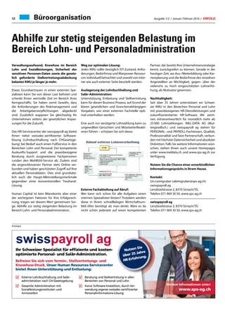 Ausgabe 1/2 / Januar / Februar 2016 / ERFOLG12 Büroorganisation
Abhilfe zur stetig steigenden Belastung im
Bereich Lohn- und Personaladministration
Treuhand 23ERFOLG Ausgabe 9 • September 2015
Anzeigen
Weitere Informationen unter:
www.sps-ag.ch
Nutzen Sie
über 35 Jahre
HR-Erfahrung.
Befreien Sie sich vom Termin-, Stellvertretungs- und
Knowhow-Druck. Unser Human Resources-Servicecenter
bietet Ihnen Unterstützung und Entlastung:
swisspayroll ag
optimierte Personal- und Salär
Ihr Schweizer Spezialist für efﬁziente und kosten-
payroll agswiss
-Administral- und Salärr-Administration.
Ihr Schweizer Spezialist für efﬁziente und kosten-
payroll ag
-Administration. über 35 Ja
Ihr Schweizer Spezialist für efﬁziente und kosten-
payroll ag
Nutzen Si
Nu
g
ahre
ie
hr
bietet Ihnen Unterstützung und Entlastung:
Unser Human ResourKnowhow-Druck.
eien Sie sich vom TBefr
optimierte Personal- und Salär
Amtsstellen
Sozialleistungsinstituten und
Gesamte Administration mit
administration nach CH-Gesetzgebung
Externe Lohnbuchhaltung und Salär
bietet Ihnen Unterstützung und Entlastung:
ces-ServicecenterUnser Human Resour
etungs- undermin-, StellvertrTTermin-, Stellvertr
Personalinformations-Lösung
wendung eigener swissdec-zertiﬁzierter
Keine Software-Investition, durch V
Bereichen von Personal und Lohn
Beratung und Stellvertretung in allen
Sozialleistungsinstituten und
Gesamte Administration mit
administration nach CH-Gesetzgebung
-Externe Lohnbuchhaltung und Salär
ces-Servicecenter
HR-Erfahr
etungs- und
Personalinformations-Lösung
wendung eigener swissdec-zertiﬁzierter
-erftware-Investition, durch VVer
Bereichen von Personal und Lohn
Beratung und Stellvertretung in allen
üüb
h ung.
Verwaltungsaufwand, Knowhow im Bereich
Lohn und Sozialleistungen, Sicherheit der
sensitiven Personen-Daten sowie die gesetz-
lich geforderte Stellvertretungsabdeckung
belasten KMU je länger je mehr.
Etwas Grundvertrauen in einen externen
Spezialisten kann Sie von dieser Last befreien
und schenkt Ihnen wertvolle Zeit im Bereich
Ihres Kerngeschäfts. Sie haben somit Gewähr,
dass die Anforderungen des Riskmanagement
und die Arbeitgeberverpflichtungen abge-
deckt sind. Zusätzlich wappnen Sie gleichzeitig
Ihr Unternehmen seitens der gesetzlichen
Anpassungen für die Zukunft.
Das HR-Servicecenter der swisspayroll ag
bietet Ihnen nebst swissdec-zertifizierter
Softwarelösung (Lohnbuchhaltung nach CH-
Gesetzgebung) bei Bedarf auch einen Full-
Service in den Bereichen Lohn und Personal.
Der kompetente Auskunfts-Support und die
praxisbezogene Beratung durch ausgewiesene
Fachpersonen runden den Wohlfühl-Service ab.
Zudem sind die angeschlossenen Partner
stets Online verbunden und haben geschütz-
ten Zugriff auf Ihre aktuellen Personaldaten.
Dies sind grundsätzlich auch die Haupt-Allein-
stellungsmerkmale gegenüber einer konven-
tionellen Treuhand-Lösung.
Human Capital ist kein Bilanzkonto aber
einer der wichtigsten Faktoren für Ihre Erfolgs-
rechnung, tragen wir diesem Wert gemeinsam
Sorge.
Abhilfe zur stetig steigenden Belastung im
Bereich Lohn- und Personaladministration
Weg zur optimalen Lösung:
Jedes KMU sollte bezüglich IST-Zustand, An-
forderungen, Bedürfnisse und Manpower-Res-
sourcen individuell betrachtet und sowohl
von interner wie auch externer Seite beurteilt
werden.
Auslagerung der Lohnbuchhaltung und
Salär-Administration:
Unterstützung, Entlastung und Stellvertretung
kann für diesen Business-Prozess, auf Grund
der klaren gesetzlichen und branchenabhängi-
gen Vorgaben, von einer externen Fachstelle
optimal unterhalten werden.
Eine auch nur verzögerte Lohnzahlung kann
zu ungewollten Gerüchten und Mitarbeiter-
Reaktionen führen – schützen Sie sich davor.
Externe Fachabteilung auf Abruf:
Wer kann sich schon für alle Aufgaben einen
internen Spezialisten leisten? Trotzdem werden
diese in Ihrem schnelllebigen Wirtschaftsum-
feld öfter benötigt als man denkt. Wäre es da
nicht schön jederzeit auf einen kompetenten
Partner, der bereits Ihre Unternehmensstrate-
gie kennt, zurückgreifen zu können. Gerade
in der heutigen Zeit, wo Aus-/Weiterbildung
oder Karriereplanung und die Bedürfnisse des
einzelnen Angestellten an Wichtigkeit, gegen-
über der vielerorts zu hoch eingeschätzten
Lohnerhöhung, als Motivator gewinnen.
Nachhaltigkeit:
Seit über 35 Jahren unterstützen wir Schweizer
KMU in den Bereichen Personal und Lohn mit
praxisbezogenen HR-Dienstleistungen und
zukunftsorientierter HR-Software. Wir zeichnen
mitverantwortlich für monatlich mehr als
25‘000 Lohnzahlungen. INEL-DATA AG (Mut-
tergesellsch.) und swisspayroll ag stehen für
PERSONAL- und PAYROLL-Fachwissen, Qualität,
Professionalität und faire Partnerschaft, ver-
bunden mit höchster Datensicherheit und
absoluter Diskretion. Falls Sie weitere Infor-
mationen wünschen, stehen Ihnen auch
unsere Homepages unter www.ineldata.ch
und www.sps-ag.ch zur Verfügung.
Nutzen Sie die Chance eines unverbindlichen
Informationsgesprächs in Ihrem Hause.
Kontakt:
Urs Leimgruber (uleimgruber@sps-ag.ch)
swisspayroll ag
Lenzbüelstrasse 2
8370 Sirnach/TG
Tel. 071 969 30 50, www.sps-ag.ch
Anzeigen
Verwaltungsaufwand, Knowhow im Bereich
Lohn und Sozialleistungen, Sicherheit der
sensitiven Personen-Daten sowie die gesetz-
lich geforderte Stellvertretungsabdeckung
belasten KMU je länger je mehr.
Etwas Grundvertrauen in einen externen Spe-
zialisten kann Sie von dieser Last befreien und
schenkt Ihnen wertvolle Zeit im Bereich Ihres
Kerngeschäfts. Sie haben somit Gewähr, dass
die Anforderungen des Riskmanagement und
die Arbeitgeberverpflichtungen abgedeckt
sind. Zusätzlich wappnen Sie gleichzeitig Ihr
Unternehmen seitens der gesetzlichen Anpas-
sungen für die Zukunft.
Das HR-Servicecenter der swisspayroll ag bietet
Ihnen nebst swissdec-zertifizierter Software-
lösung (Lohnbuchhaltung nach CHGesetzge-
bung) bei Bedarf auch einen FullService in den
Bereichen Lohn und Personal. Der kompetente
Auskunfts-Support und die praxisbezogene
Beratung durch ausgewiesene Fachpersonen
runden den Wohlfühl-Service ab. Zudem sind
die angeschlossenen Partner stets Online ver-
bunden und haben geschützten Zugriff auf Ihre
aktuellen Personaldaten. Dies sind grundsätz-
lich auch die Haupt-Alleinstellungsmerkmale
gegenüber einer konventionellen Treuhand-
Lösung.
Human Capital ist kein Bilanzkonto aber einer
der wichtigsten Faktoren für Ihre Erfolgsrech-
nung, tragen wir diesem Wert gemeinsam Sor-
ge. Abhilfe zur stetig steigenden Belastung im
Bereich Lohn- und Personaladministration.
Weg zur optimalen Lösung:
Jedes KMU sollte bezüglich IST-Zustand, Anfor-
derungen, Bedürfnisse und Manpower-Ressour-
cen individuell betrachtet und sowohl von inter-
ner wie auch externer Seite beurteilt werden.
Auslagerung der Lohnbuchhaltung und
Salär-Administration:
Unterstützung, Entlastung und Stellvertretung
kann für diesen Business-Prozess, auf Grund der
klaren gesetzlichen und branchenabhängigen
Vorgaben, von einer externen Fachstelle opti-
mal unterhalten werden.
Eine auch nur verzögerte Lohnzahlung kann zu
ungewollten Gerüchten und MitarbeiterReakti-
onen führen – schützen Sie sich davor.
Partner, der bereits Ihre Unternehmensstrategie
kennt, zurückgreifen zu können. Gerade in der
heutigen Zeit, wo Aus-/Weiterbildung oder Kar-
riereplanung und die Bedürfnisse des einzelnen
Angestellten an Wichtigkeit, gegen- über der
vielerorts zu hoch eingeschätzten Lohnerhö-
hung, als Motivator gewinnen.
Nachhaltigkeit:
Seit über 35 Jahren unterstützen wir Schwei-
zer KMU in den Bereichen Personal und Lohn
mit praxisbezogenen HR-Dienstleistungen und
zukunftsorientierter HR-Software. Wir zeich-
nen mitverantwortlich für monatlich mehr als
25‘000 Lohnzahlungen. INEL-DATA AG (Mut-
tergesellsch.) und swisspayroll ag stehen für
PERSONAL- und PAYROLL-Fachwissen, Qualität,
Professionalität und faire Partnerschaft, verbun-
den mit höchster Datensicherheit und absoluter
Diskretion. Falls Sie weitere Informationen wün-
schen, stehen Ihnen auch unsere Homepages
unter www.ineldata.ch und www.sps-ag.ch zur
Verfügung.
Nutzen Sie die Chance eines unverbindlichen
Informationsgesprächs in Ihrem Hause.
Kontakt:
Urs Leimgruber (uleimgruber@sps-ag.ch)
swisspayroll ag
Lenzbüelstrasse 2, 8370 Sirnach/TG
Telefon 071 969 30 50, www.sps-ag.ch
swisspayroll ag
Lenzbüelstrasse 2, 8370 Sirnach/TG
Telefon 071 969 30 50, www.sps-ag.ch
Externe Fachabteilung auf Abruf:
Wer kann sich schon für alle Aufgaben einen
internen Spezialisten leisten? Trotzdem werden
diese in Ihrem schnelllebigen Wirtschaftsum-
feld öfter benötigt als man denkt. Wäre es da
nicht schön jederzeit auf einen kompetenten
Treuhand 23ERFOLG Ausgabe 9 • September 2015
Anzeigen
Weitere Informationen unter:
www.sps-ag.ch
Nutzen Sie
über 35 Jahre
HR-Erfahrung.
Befreien Sie sich vom Termin-, Stellvertretungs- und
Knowhow-Druck. Unser Human Resources-Servicecenter
bietet Ihnen Unterstützung und Entlastung:
swisspayroll ag
optimierte Personal- und Salär
Ihr Schweizer Spezialist für efﬁziente und kosten-
payroll agswiss
-Administral- und Salärr-Administration.
Ihr Schweizer Spezialist für efﬁziente und kosten-
payroll ag
-Administration. über 35 Ja
Ihr Schweizer Spezialist für efﬁziente und kosten-
payroll ag
Nutzen Si
Nu
g
ahre
ie
hr
bietet Ihnen Unterstützung und Entlastung:
Unser Human ResourKnowhow-Druck.
eien Sie sich vom TBefr
optimierte Personal- und Salär
Amtsstellen
Sozialleistungsinstituten und
Gesamte Administration mit
administration nach CH-Gesetzgebung
Externe Lohnbuchhaltung und Salär
bietet Ihnen Unterstützung und Entlastung:
ces-ServicecenterUnser Human Resour
etungs- undermin-, StellvertrTTermin-, Stellvertr
Personalinformations-Lösung
wendung eigener swissdec-zertiﬁzierter
Keine Software-Investition, durch V
Bereichen von Personal und Lohn
Beratung und Stellvertretung in allen
Sozialleistungsinstituten und
Gesamte Administration mit
administration nach CH-Gesetzgebung
-Externe Lohnbuchhaltung und Salär
ces-Servicecenter
HR-Erfahr
etungs- und
Personalinformations-Lösung
wendung eigener swissdec-zertiﬁzierter
-erftware-Investition, durch VVer
Bereichen von Personal und Lohn
Beratung und Stellvertretung in allen
üüb
h ung.
Verwaltungsaufwand, Knowhow im Bereich
Lohn und Sozialleistungen, Sicherheit der
sensitiven Personen-Daten sowie die gesetz-
lich geforderte Stellvertretungsabdeckung
belasten KMU je länger je mehr.
Etwas Grundvertrauen in einen externen
Spezialisten kann Sie von dieser Last befreien
und schenkt Ihnen wertvolle Zeit im Bereich
Ihres Kerngeschäfts. Sie haben somit Gewähr,
dass die Anforderungen des Riskmanagement
und die Arbeitgeberverpflichtungen abge-
deckt sind. Zusätzlich wappnen Sie gleichzeitig
Ihr Unternehmen seitens der gesetzlichen
Anpassungen für die Zukunft.
Das HR-Servicecenter der swisspayroll ag
bietet Ihnen nebst swissdec-zertifizierter
Softwarelösung (Lohnbuchhaltung nach CH-
Gesetzgebung) bei Bedarf auch einen Full-
Service in den Bereichen Lohn und Personal.
Der kompetente Auskunfts-Support und die
praxisbezogene Beratung durch ausgewiesene
Fachpersonen runden den Wohlfühl-Service ab.
Zudem sind die angeschlossenen Partner
stets Online verbunden und haben geschütz-
ten Zugriff auf Ihre aktuellen Personaldaten.
Dies sind grundsätzlich auch die Haupt-Allein-
stellungsmerkmale gegenüber einer konven-
tionellen Treuhand-Lösung.
Human Capital ist kein Bilanzkonto aber
einer der wichtigsten Faktoren für Ihre Erfolgs-
rechnung, tragen wir diesem Wert gemeinsam
Sorge.
Abhilfe zur stetig steigenden Belastung im
Bereich Lohn- und Personaladministration
Weg zur optimalen Lösung:
Jedes KMU sollte bezüglich IST-Zustand, An-
forderungen, Bedürfnisse und Manpower-Res-
sourcen individuell betrachtet und sowohl
von interner wie auch externer Seite beurteilt
werden.
Auslagerung der Lohnbuchhaltung und
Salär-Administration:
Unterstützung, Entlastung und Stellvertretung
kann für diesen Business-Prozess, auf Grund
der klaren gesetzlichen und branchenabhängi-
gen Vorgaben, von einer externen Fachstelle
optimal unterhalten werden.
Eine auch nur verzögerte Lohnzahlung kann
zu ungewollten Gerüchten und Mitarbeiter-
Reaktionen führen – schützen Sie sich davor.
Externe Fachabteilung auf Abruf:
Wer kann sich schon für alle Aufgaben einen
internen Spezialisten leisten? Trotzdem werden
diese in Ihrem schnelllebigen Wirtschaftsum-
feld öfter benötigt als man denkt. Wäre es da
nicht schön jederzeit auf einen kompetenten
Partner, der bereits Ihre Unternehmensstrate-
gie kennt, zurückgreifen zu können. Gerade
in der heutigen Zeit, wo Aus-/Weiterbildung
oder Karriereplanung und die Bedürfnisse des
einzelnen Angestellten an Wichtigkeit, gegen-
über der vielerorts zu hoch eingeschätzten
Lohnerhöhung, als Motivator gewinnen.
Nachhaltigkeit:
Seit über 35 Jahren unterstützen wir Schweizer
KMU in den Bereichen Personal und Lohn mit
praxisbezogenen HR-Dienstleistungen und
zukunftsorientierter HR-Software. Wir zeichnen
mitverantwortlich für monatlich mehr als
25‘000 Lohnzahlungen. INEL-DATA AG (Mut-
tergesellsch.) und swisspayroll ag stehen für
PERSONAL- und PAYROLL-Fachwissen, Qualität,
Professionalität und faire Partnerschaft, ver-
bunden mit höchster Datensicherheit und
absoluter Diskretion. Falls Sie weitere Infor-
mationen wünschen, stehen Ihnen auch
unsere Homepages unter www.ineldata.ch
und www.sps-ag.ch zur Verfügung.
Nutzen Sie die Chance eines unverbindlichen
Informationsgesprächs in Ihrem Hause.
Kontakt:
Urs Leimgruber (uleimgruber@sps-ag.ch)
swisspayroll ag
Lenzbüelstrasse 2
8370 Sirnach/TG
Tel. 071 969 30 50, www.sps-ag.ch
 